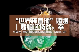“世界杯直播”婚姻 | 婚姻这场戏,幸福是结局(图2) 世界杯