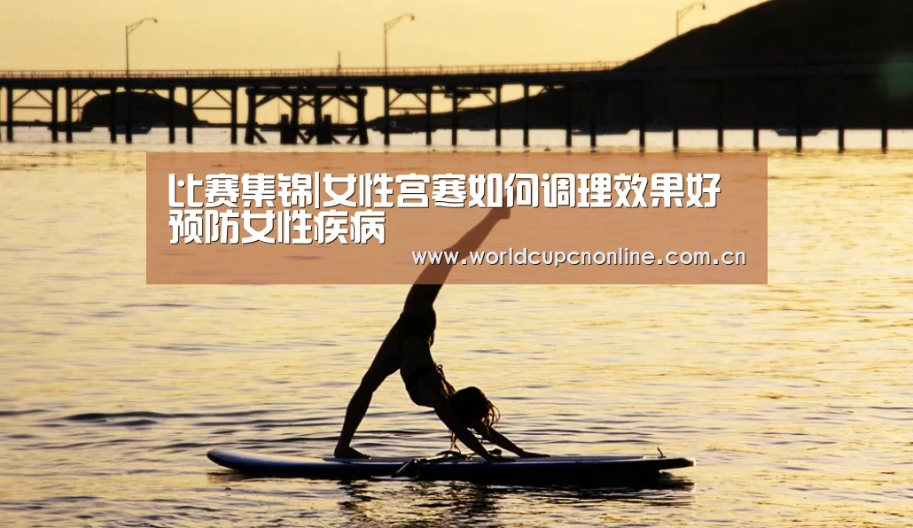 比赛集锦|女性宫寒如何调理效果好 预防女性疾病(图2) 实时比分